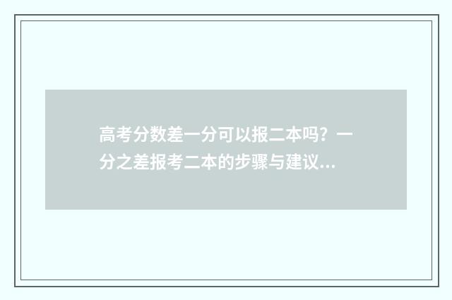高考分数差一分可以报二本吗?一分之差报考二本的步骤与建议 高考分数差一分能上本科吗