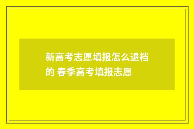 新高考志愿填报怎么退档的 春季高考填报志愿