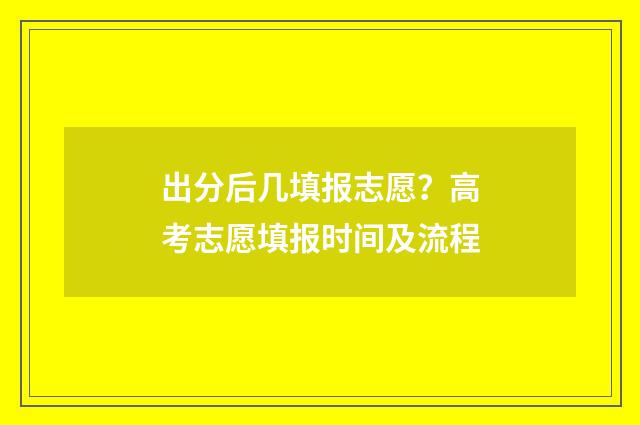 出分后几填报志愿?高考志愿填报时间及流程