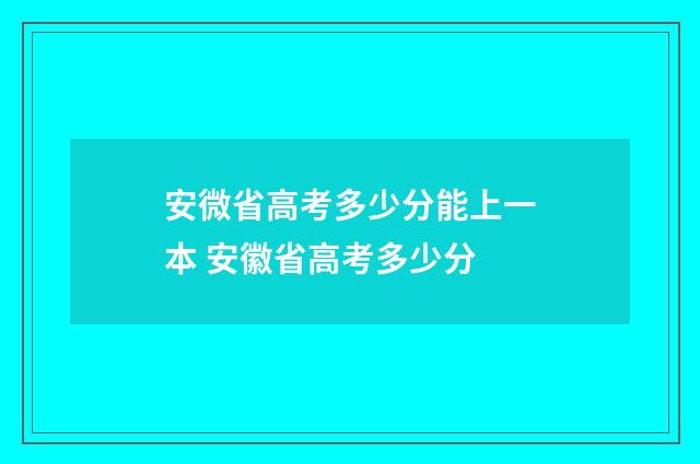 安微省高考多少分能上一本 安徽省高考多少分
