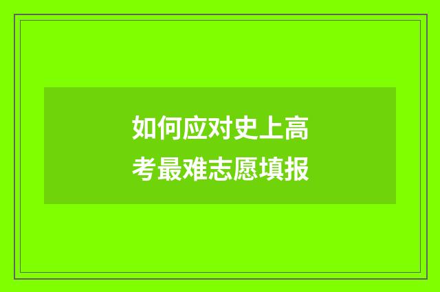 如何应对史上高考最难志愿填报