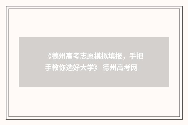 《德州高考志愿模拟填报,手把手教你选好大学》 德州高考网