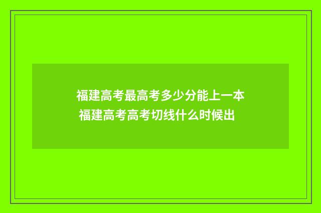 福建高考最高考多少分能上一本 福建高考高考切线什么时候出