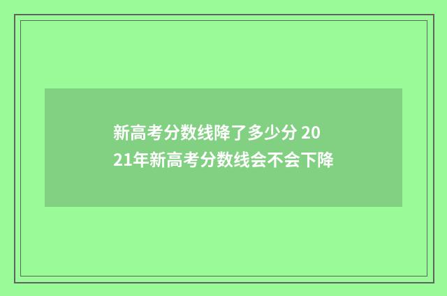新高考分数线降了多少分 2021年新高考分数线会不会下降