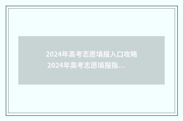 2024年高考志愿填报入口攻略 2024年高考志愿填报指南书