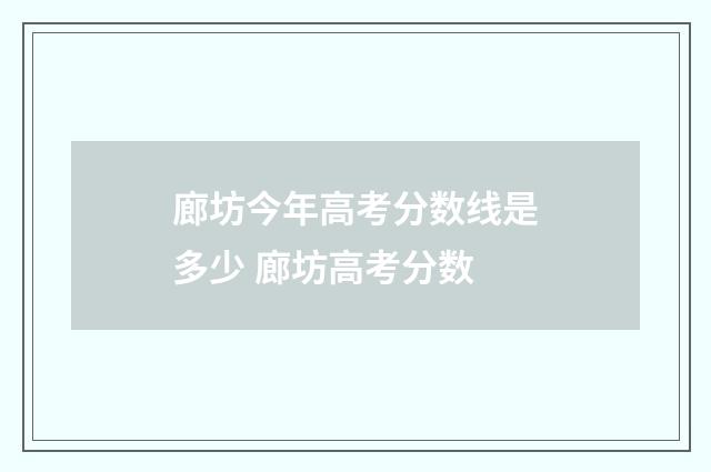 廊坊今年高考分数线是多少 廊坊高考分数