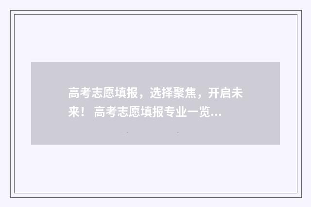 高考志愿填报，选择聚焦，开启未来！ 高考志愿填报专业一览表