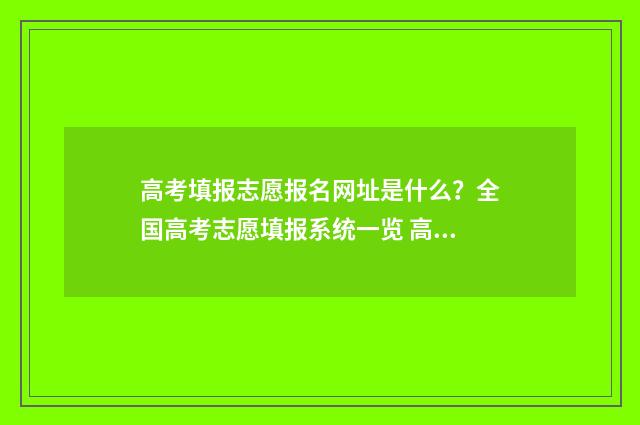 高考填报志愿报名网址是什么？全国高考志愿填报系统一览 高考填报志愿报完本科还能报专科吗