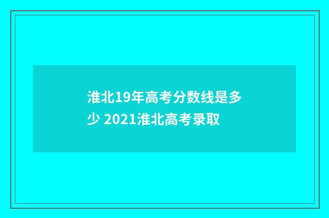 淮北19年高考分数线是多少 2021淮北高考录取