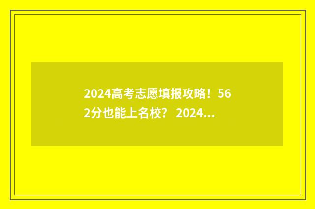 2024高考志愿填报攻略!562分也能上名校? 2024高考志愿填报指南书