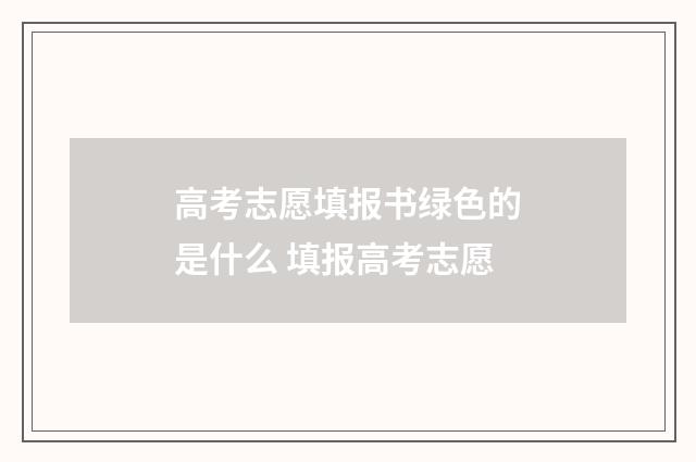 高考志愿填报书绿色的是什么 填报高考志愿