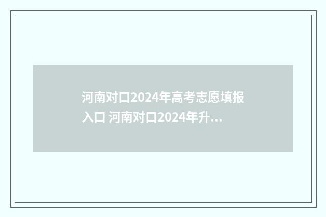 河南对口2024年高考志愿填报入口 河南对口2024年升大专205分录取学校有哪些