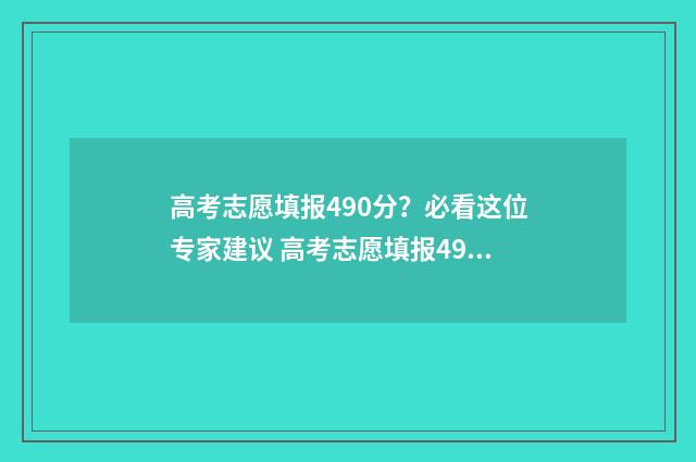 高考志愿填报490分?必看这位专家建议 高考志愿填报490理科应选哪些大学好