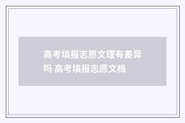 高考填报志愿文理有差异吗 高考填报志愿文档