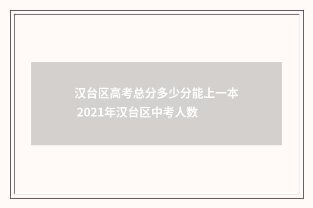 汉台区高考总分多少分能上一本 2021年汉台区中考人数