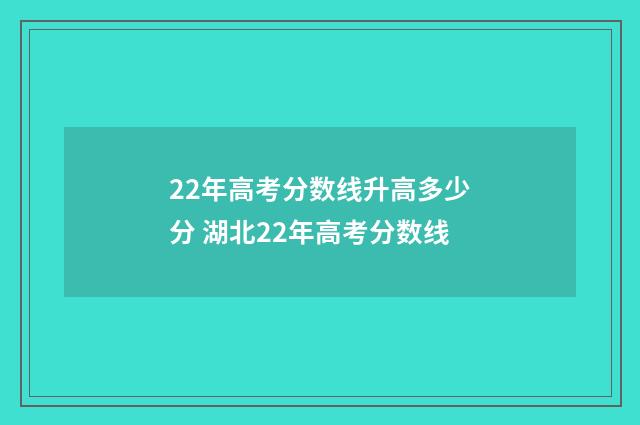 22年高考分数线升高多少分 湖北22年高考分数线