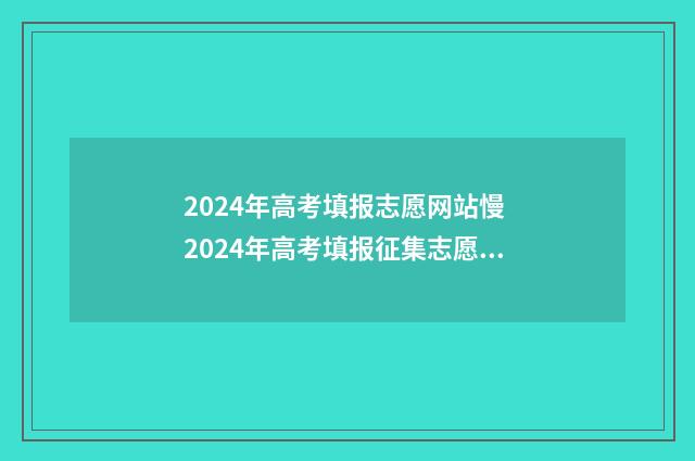 2024年高考填报志愿网站慢 2024年高考填报征集志愿时间