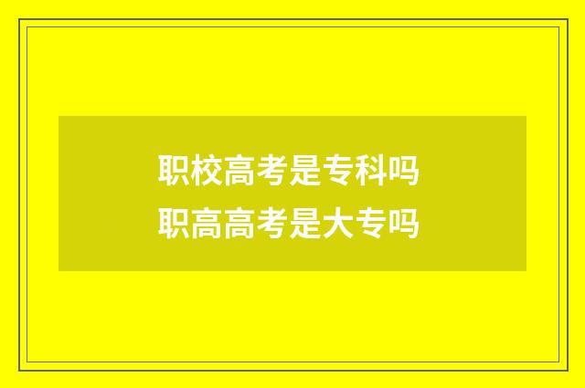 职校高考是专科吗 职高高考是大专吗