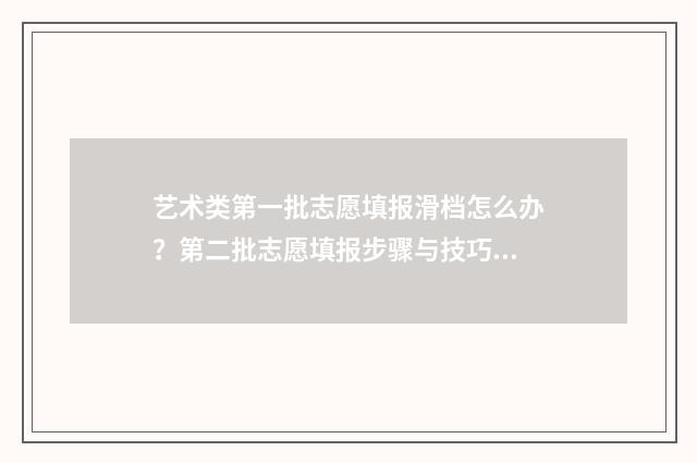 艺术类第一批志愿填报滑档怎么办？第二批志愿填报步骤与技巧指南 艺术类第一批志愿什么时候出结果