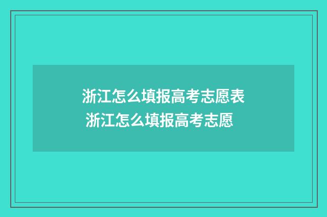 浙江怎么填报高考志愿表 浙江怎么填报高考志愿