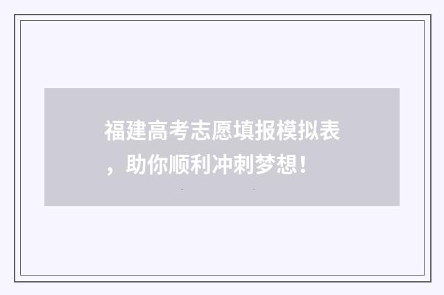 福建高考志愿填报模拟表，助你顺利冲刺梦想！