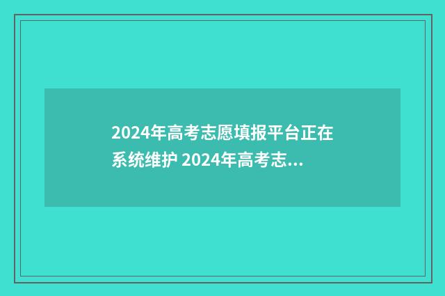 2024年高考志愿填报平台正在系统维护 2024年高考志愿可以报几个志愿