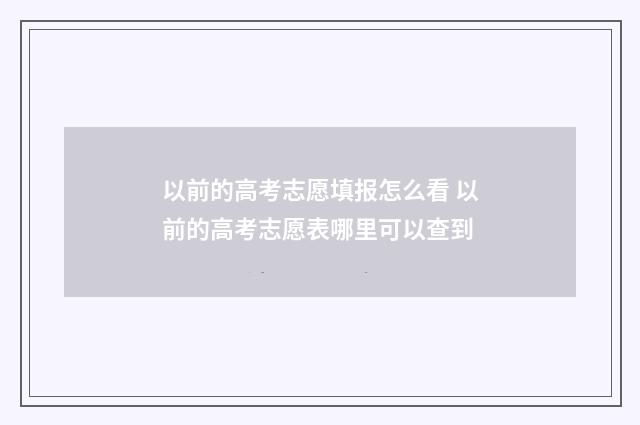 以前的高考志愿填报怎么看 以前的高考志愿表哪里可以查到