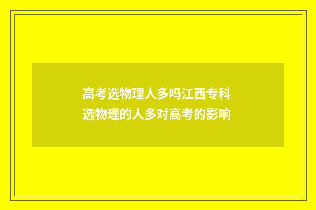 高考选物理人多吗江西专科 选物理的人多对高考的影响