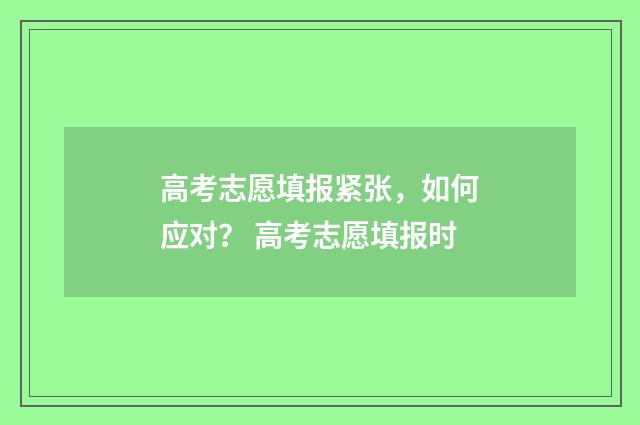 高考志愿填报紧张,如何应对? 高考志愿填报时