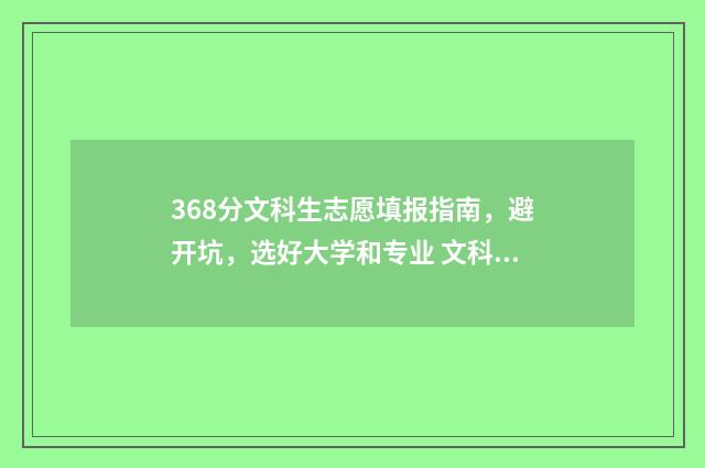 368分文科生志愿填报指南,避开坑,选好大学和专业 文科368分能上什么大学