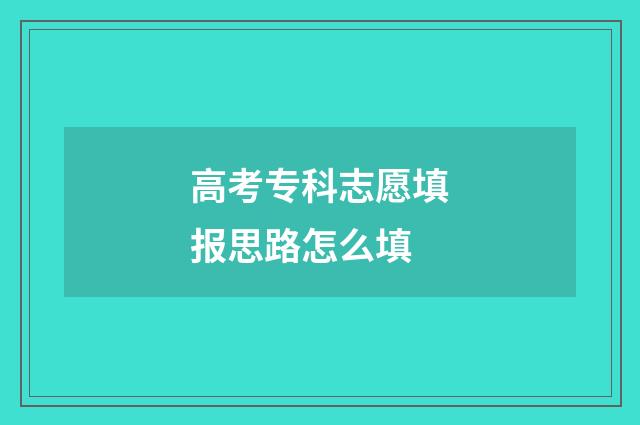 高考专科志愿填报思路怎么填