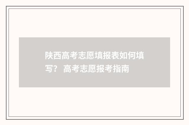 陕西高考志愿填报表如何填写? 高考志愿报考指南