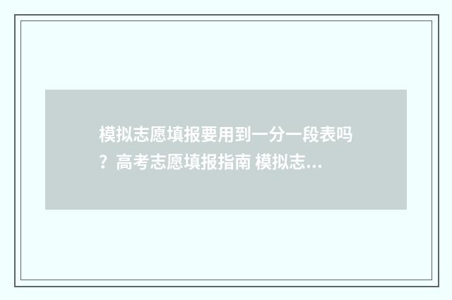 模拟志愿填报要用到一分一段表吗?高考志愿填报指南 模拟志愿填报要口令卡吗