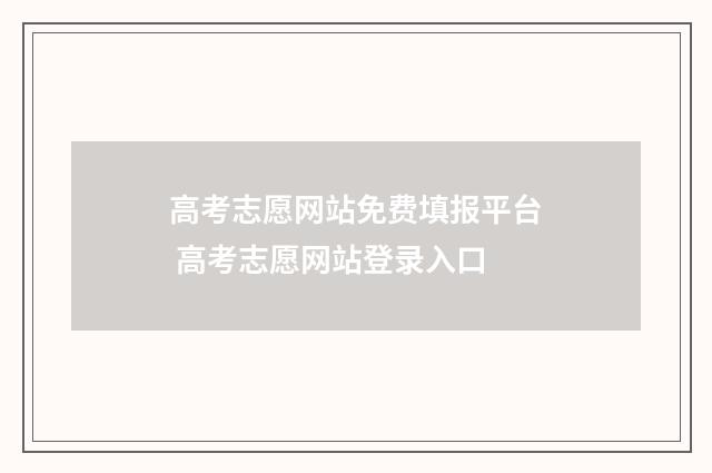 高考志愿网站免费填报平台 高考志愿网站登录入口