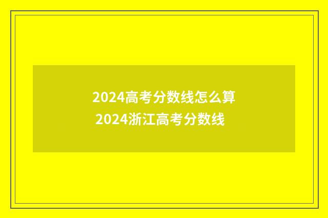 2024高考分数线怎么算 2024浙江高考分数线