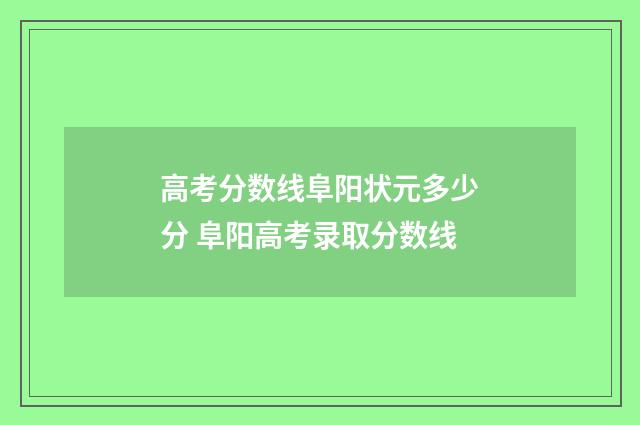 高考分数线阜阳状元多少分 阜阳高考录取分数线