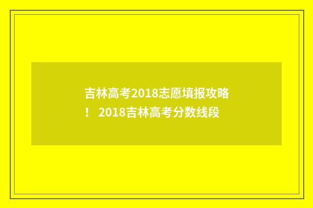 吉林高考2018志愿填报攻略！ 2018吉林高考分数线段
