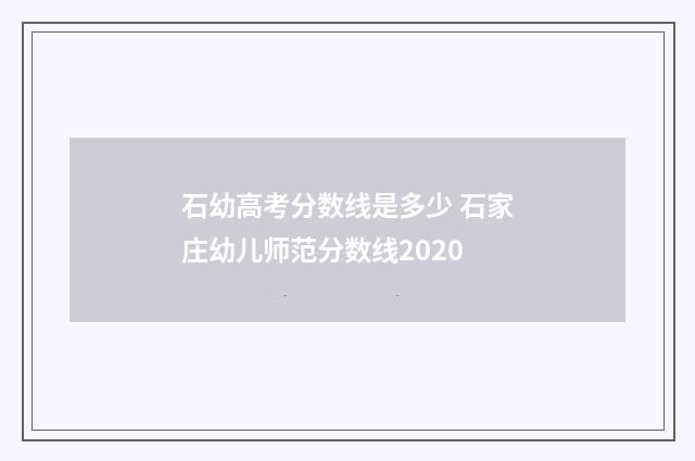 石幼高考分数线是多少 石家庄幼儿师范分数线2020