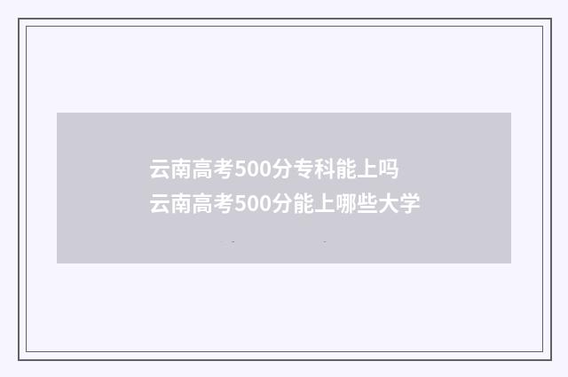 云南高考500分专科能上吗 云南高考500分能上哪些大学