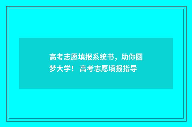高考志愿填报系统书，助你圆梦大学！ 高考志愿填报指导