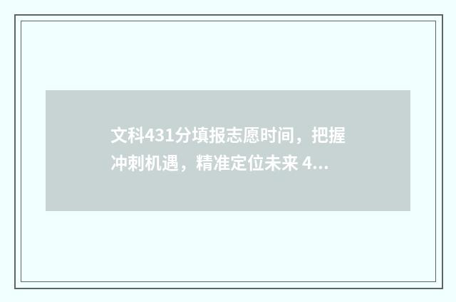 文科431分填报志愿时间,把握冲刺机遇,精准定位未来 431文科能报什么专科
