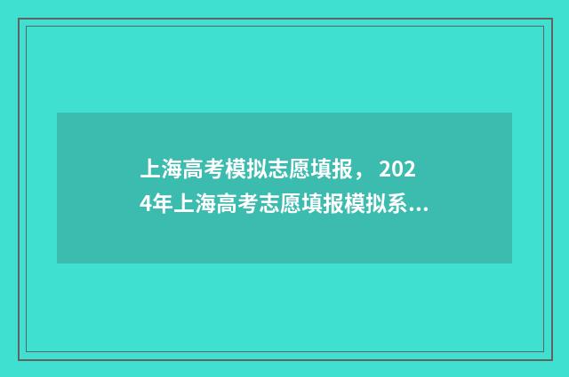 上海高考模拟志愿填报, 2024年上海高考志愿填报模拟系统入口 上海高考模拟志愿填写页面没显示艺体怎么办