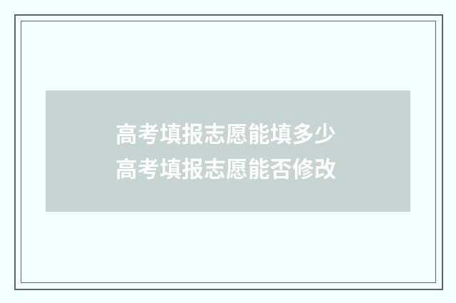 高考填报志愿能填多少 高考填报志愿能否修改