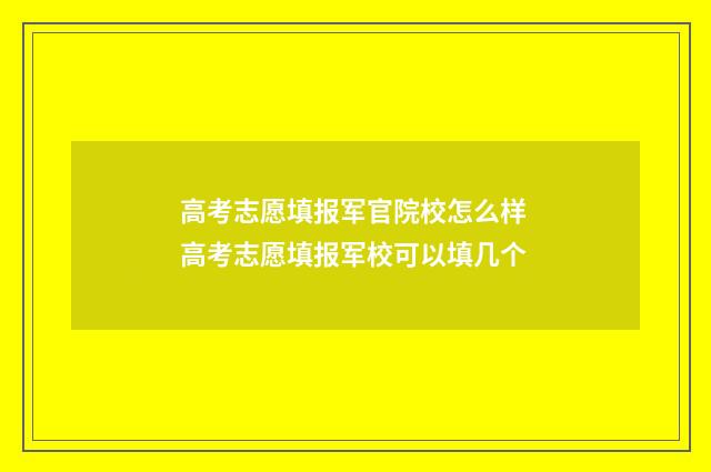 高考志愿填报军官院校怎么样 高考志愿填报军校可以填几个