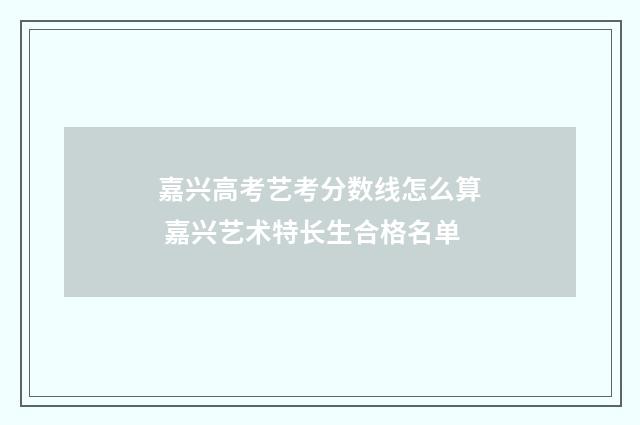 嘉兴高考艺考分数线怎么算 嘉兴艺术特长生合格名单