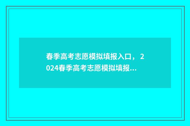 春季高考志愿模拟填报入口， 2024春季高考志愿模拟填报指南 春季高考志愿模拟填报系统官网