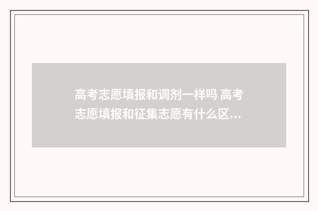 高考志愿填报和调剂一样吗 高考志愿填报和征集志愿有什么区别