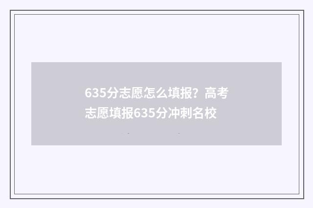 635分志愿怎么填报?高考志愿填报635分冲刺名校
