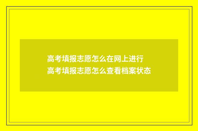 高考填报志愿怎么在网上进行 高考填报志愿怎么查看档案状态