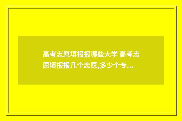 高考志愿填报报哪些大学 高考志愿填报报几个志愿,多少个专业